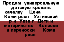 Продам  универсальную детскую кровать качалку  › Цена ­ 4 000 - Коми респ., Ухтинский р-н, Ухта г. Дети и материнство » Коляски и переноски   . Коми респ.